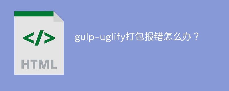 gulp-uglify打包报错怎么办？
