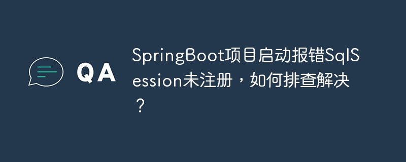 SpringBoot项目启动报错SqlSession未注册，如何排查解决？