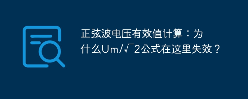 正弦波电压有效值计算：为什么Um/√2公式在这里失效？