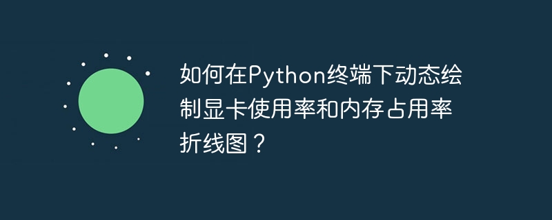 如何在Python终端下动态绘制显卡使用率和内存占用率折线图？