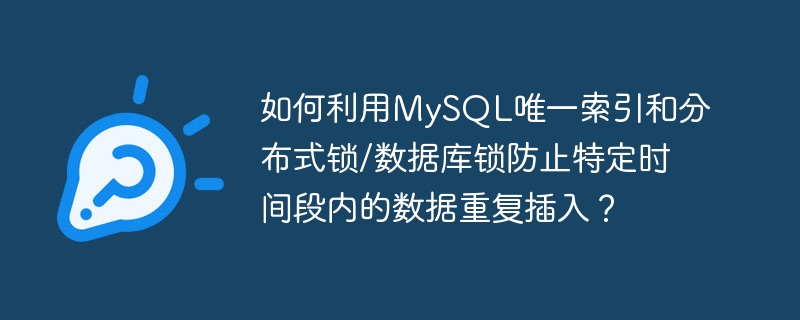 如何利用MySQL唯一索引和分布式锁/数据库锁防止特定时间段内的数据重复插入？