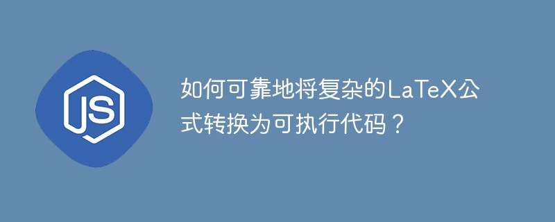 如何可靠地将复杂的LaTeX公式转换为可执行代码？