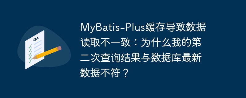 MyBatis-Plus缓存导致数据读取不一致：为什么我的第二次查询结果与数据库最新数据不符？