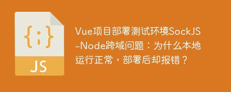 Vue项目部署测试环境SockJS-Node跨域问题：为什么本地运行正常，部署后却报错？