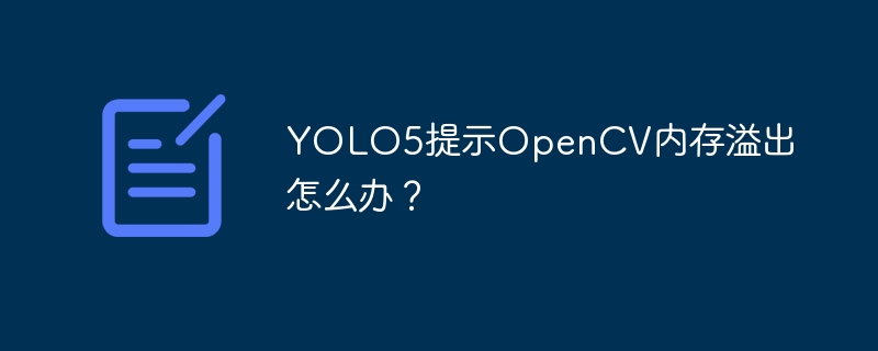 YOLO5提示OpenCV内存溢出怎么办？