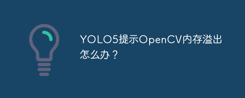 YOLO5提示OpenCV内存溢出怎么办？