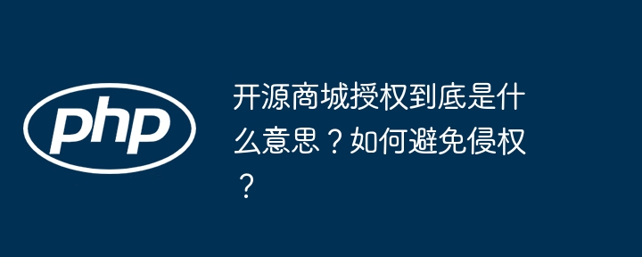 开源商城授权到底是什么意思？如何避免侵权？