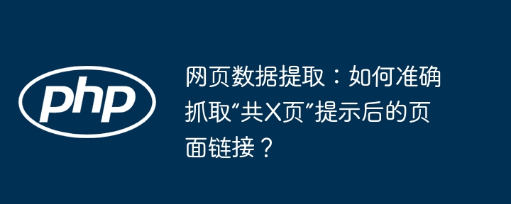 网页数据提取：如何准确抓取“共X页”提示后的页面链接？