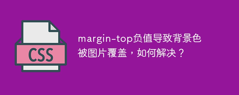 margin-top负值导致背景色被图片覆盖，如何解决？