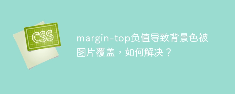 margin-top负值导致背景色被图片覆盖，如何解决？