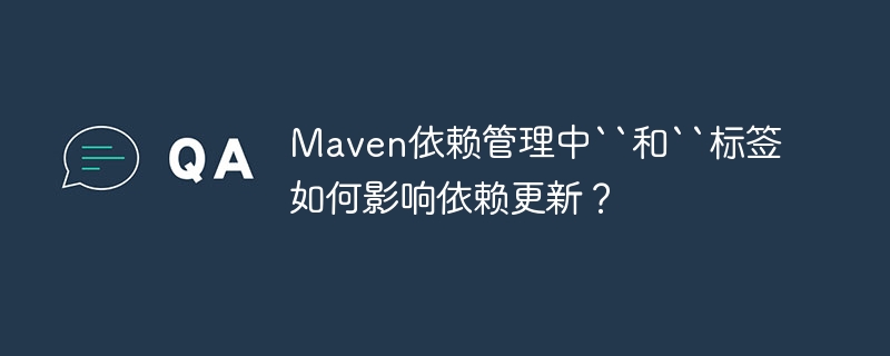 Maven依赖管理中``和``标签如何影响依赖更新？