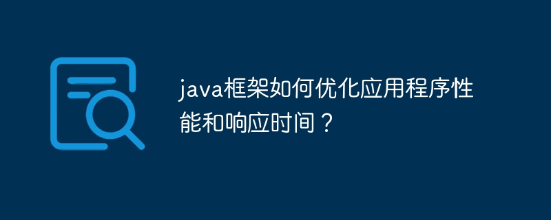 java框架如何优化应用程序性能和响应时间？