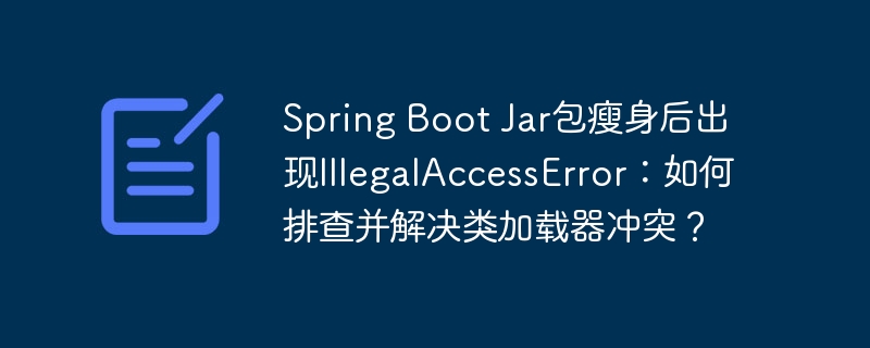 Spring Boot Jar包瘦身后出现IllegalAccessError：如何排查并解决类加载器冲突？