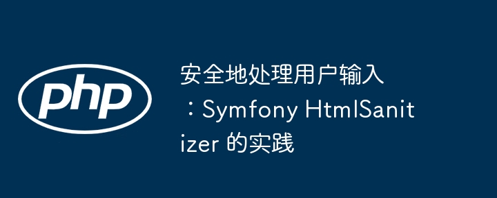 安全地处理用户输入：Symfony HtmlSanitizer 的实践