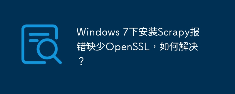 Windows 7下安装Scrapy报错缺少OpenSSL，如何解决？
