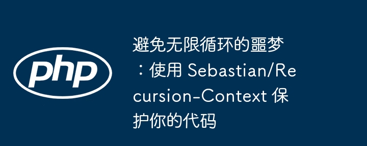 避免无限循环的噩梦：使用 Sebastian/Recursion-Context 保护你的代码