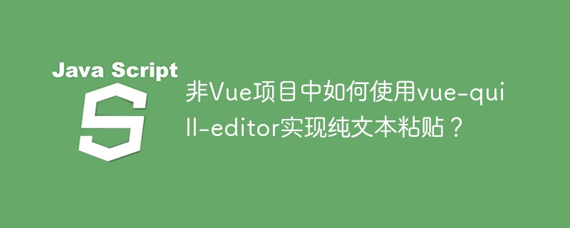 非Vue项目中如何使用vue-quill-editor实现纯文本粘贴？