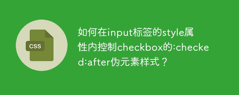 如何在input标签的style属性内控制checkbox的:checked:after伪元素样式？