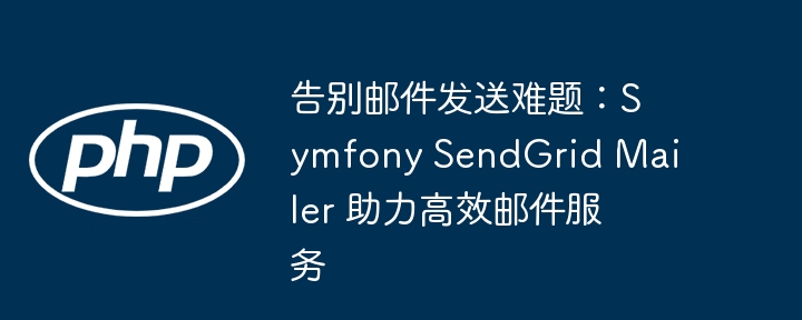 告别邮件发送难题：Symfony SendGrid Mailer 助力高效邮件服务