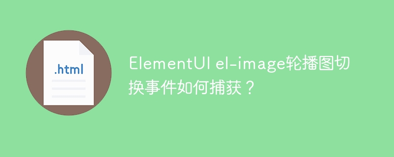 ElementUI el-image轮播图切换事件如何捕获？
