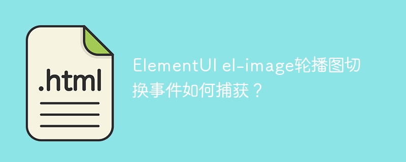 ElementUI el-image轮播图切换事件如何捕获？
