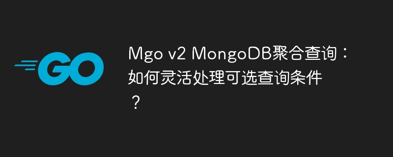 Mgo v2 MongoDB聚合查询：如何灵活处理可选查询条件？