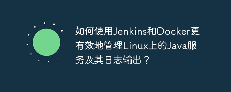 如何使用Jenkins和Docker更有效地管理Linux上的Java服务及其日志输出？