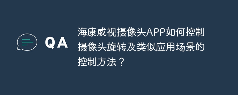 海康威视摄像头APP：旋转控制及更多玩法详解
