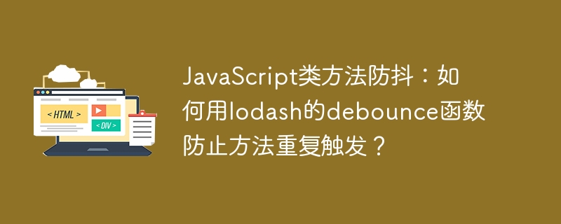 JavaScript类方法防抖：如何用lodash的debounce函数防止方法重复触发？
