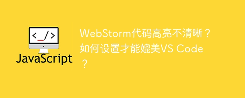 WebStorm代码高亮不清晰？如何设置才能媲美VS Code？