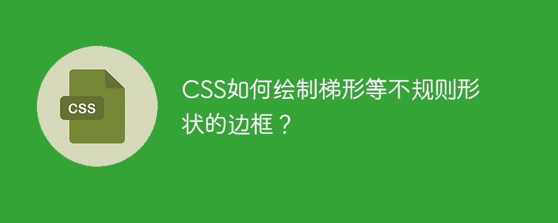 CSS如何绘制梯形等不规则形状的边框？