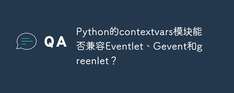 Python的contextvars模块能否兼容Eventlet、Gevent和greenlet？