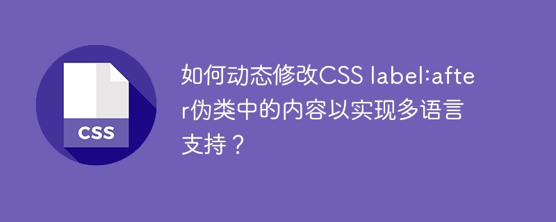 如何动态修改CSS label:after伪类中的内容以实现多语言支持？