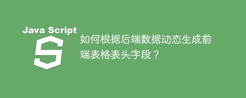 如何根据后端数据动态生成前端表格表头字段？