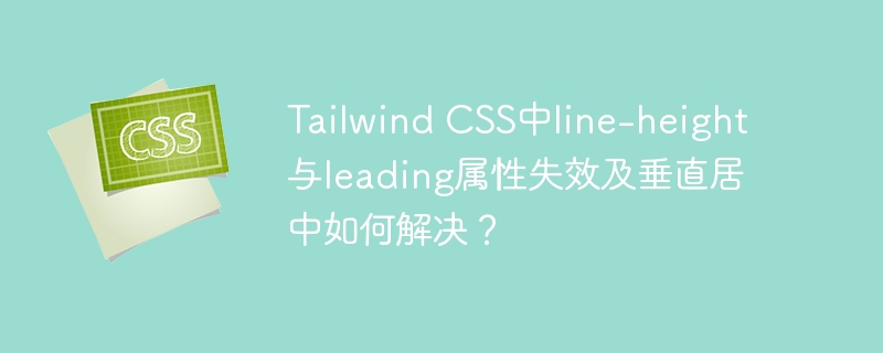 Tailwind CSS中line-height与leading属性失效及垂直居中如何解决？