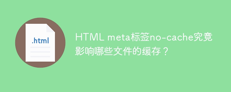 HTML meta标签no-cache究竟影响哪些文件的缓存？
