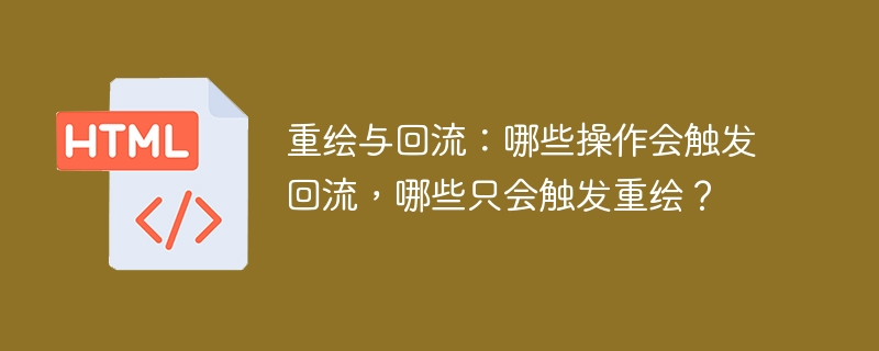 重绘与回流：哪些操作会触发回流，哪些只会触发重绘？
