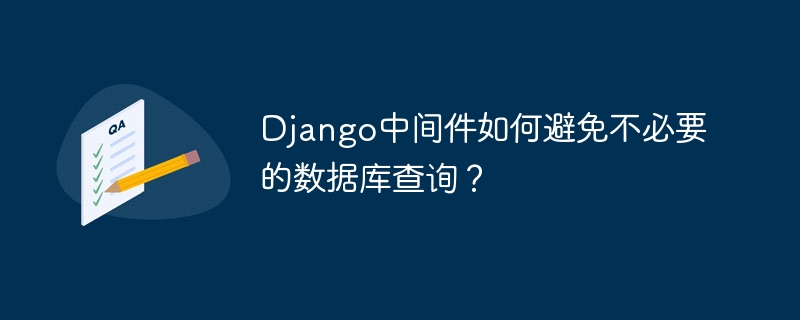 Django中间件如何避免不必要的数据库查询？