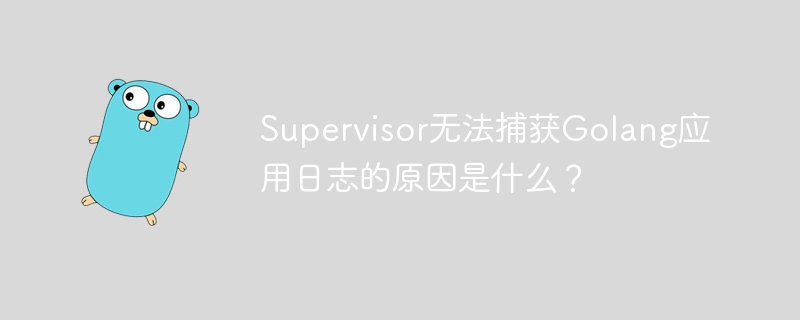 Supervisor无法捕获Golang应用日志的原因是什么？