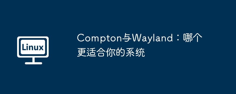 Compton与Wayland：哪个更适合你的系统