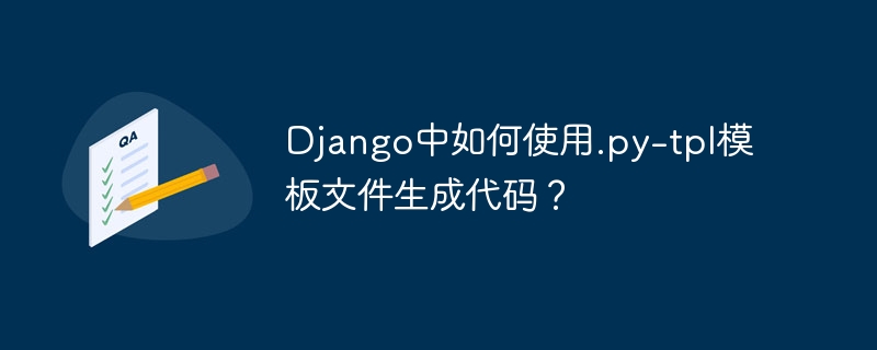 Django中如何使用.py-tpl模板文件生成代码？