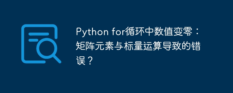 Python for循环中数值变零：矩阵元素与标量运算导致的错误？