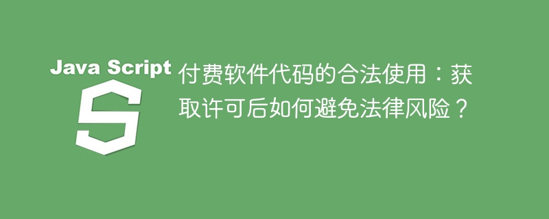 付费软件代码的合法使用：获取许可后如何避免法律风险？