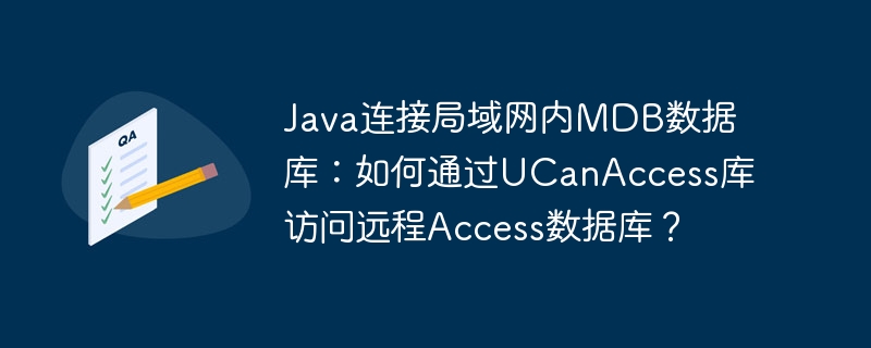 Java连接局域网内MDB数据库：如何通过UCanAccess库访问远程Access数据库？