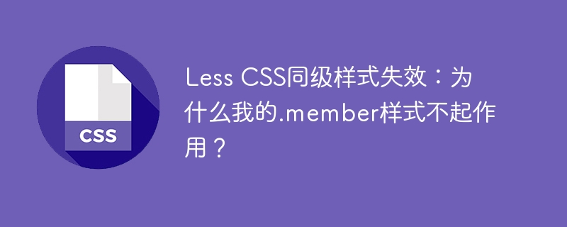 Less CSS同级样式失效：为什么我的.member样式不起作用？