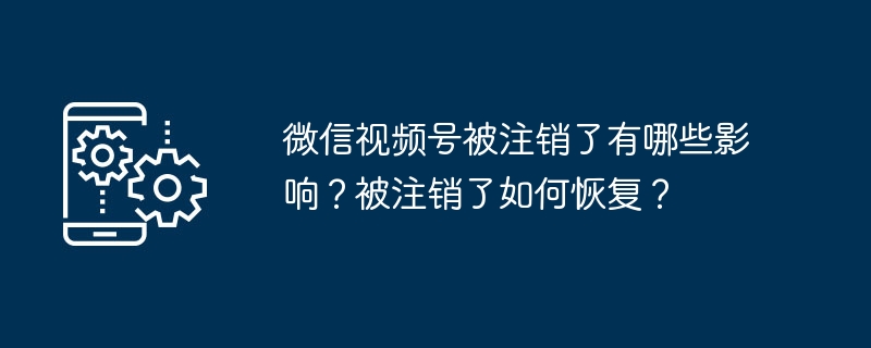 微信视频号被注销了有哪些影响？被注销了如何恢复？