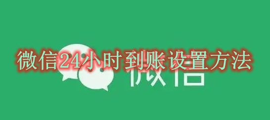 微信24小时到账设置方法 微信24小时到账怎么设置