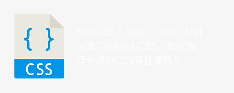 PostCSS、Sass、Less、Stylus及Tailwind CSS：如何选择合适的CSS预处理器？