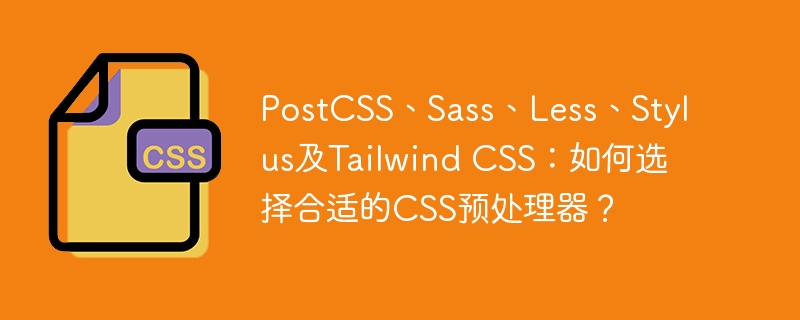 PostCSS、Sass、Less、Stylus及Tailwind CSS：如何选择合适的CSS预处理器？