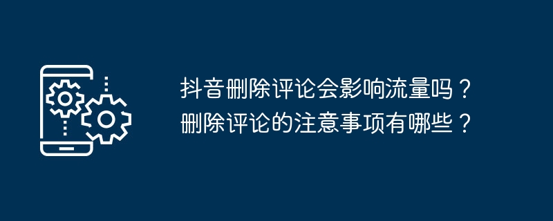 抖音删除评论会影响流量吗？删除评论的注意事项有哪些？